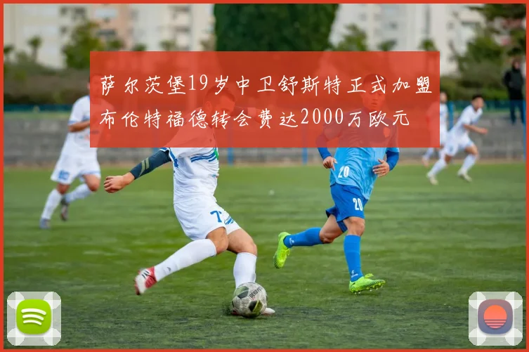 萨尔茨堡19岁中卫舒斯特正式加盟布伦特福德转会费达2000万欧元