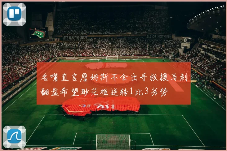 名嘴直言詹姆斯不会出手救援马刺翻盘希望渺茫难逆转1比3劣势