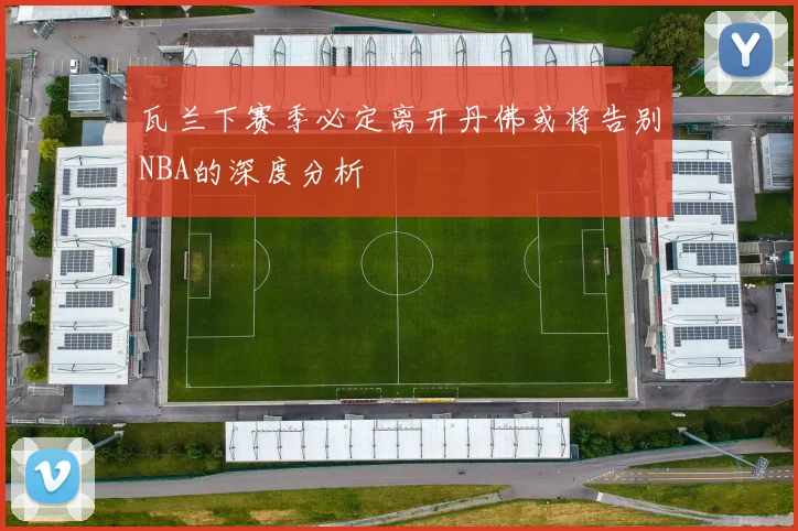 瓦兰下赛季必定离开丹佛或将告别NBA的深度分析
