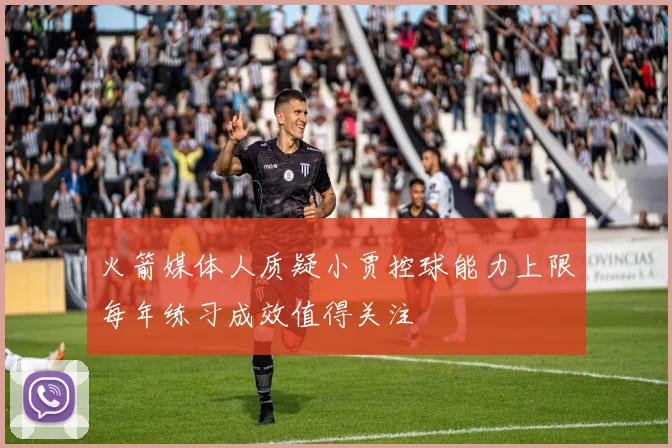 火箭媒体人质疑小贾控球能力上限每年练习成效值得关注